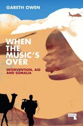 Icon image When the Music's Over: Intervention, Aid and Somalia