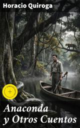 Icon image Anaconda y Otros Cuentos: Edición enriquecida. Exploraciones psicológicas en la selva sudamericana: relatos intensos y misteriosos