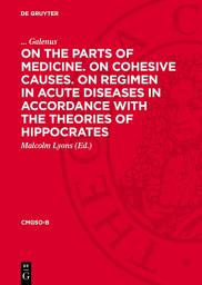 Icon image On the Parts of Medicine. On Cohesive Causes. On Regimen in Acute Diseases in Accordance with the Theories of Hippocrates