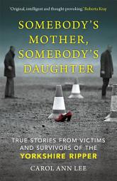 Icon image Somebody's Mother, Somebody's Daughter: True Stories from Victims and Survivors of the Yorkshire Ripper
