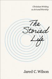 Icon image The Storied Life: Christian Writing as Art and Worship
