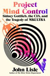 Icon image Project Mind Control: Sidney Gottlieb, the CIA, and the Tragedy of MKULTRA