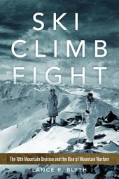 Icon image Ski, Climb, Fight: The 10th Mountain Division and the Rise of Mountain Warfare