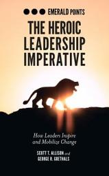 Icon image The Heroic Leadership Imperative: How Leaders Inspire and Mobilize Change
