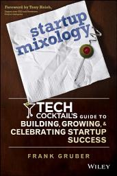Icon image Startup Mixology: Tech Cocktail's Guide to Building, Growing, and Celebrating Startup Success