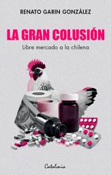 Icon image La gran colusión: Libre mercado a la chilena