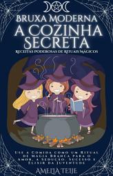 Icon image Bruxa Moderna - a Cozinha Secreta - Receitas Poderosas de Rituais Mágicos: Use a Comida como um Ritual de Magia Branca para o Amor, a Sedução,Sucesso e Elixir da Juventude