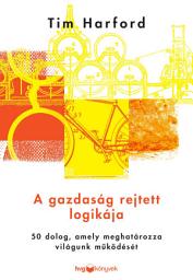 Icon image A gazdaság rejtett logikája: 50 dolog, amely meghatározza világunk működését?