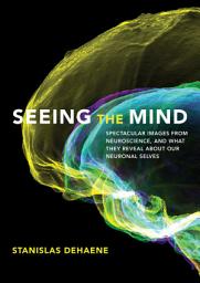 Icon image Seeing the Mind: Spectacular Images from Neuroscience, and What They Reveal about Our Neuronal Selves