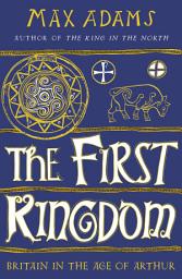 Icon image The First Kingdom: Britain in the age of Arthur