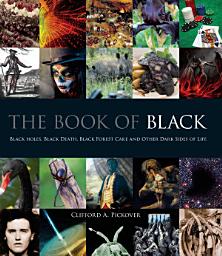 Icon image The Book of Black: Black Holes, Black Death, Black Forest Cake and Other Dark Sides of Life