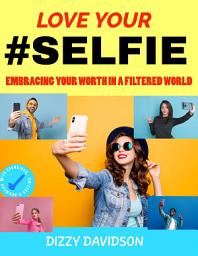 Icon image Love Your #Selfie: Embracing Your Worth in a Filtered World
