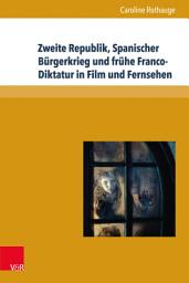 Icon image Zweite Republik, Spanischer Bürgerkrieg und frühe Franco-Diktatur in Film und Fernsehen: Erinnerungskulturen und Geschichtsdarstellungen in Spanien zwischen 1996 und 2011