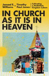 Icon image In Church as It Is in Heaven: Cultivating a Multiethnic Kingdom Culture