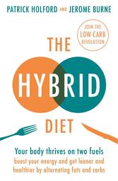 Icon image The Hybrid Diet: Your body thrives on two fuels - discover how to boost your energy and get leaner and healthier by alternating fats and carbs