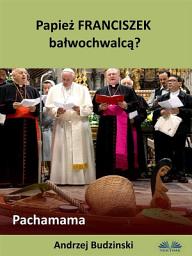 Icon image Papież franciszek bałwochwalcą? pachamama