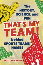 Icon image That's My Team!: The History, Science, and Fun behind Sports Teams' Names
