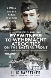 Icon image Eyewitness to Wehrmacht Atrocities on the Eastern Front: A German Soldier's Memoir of War and Captivity