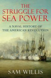 Icon image The Struggle for Sea Power: A Naval History of the American Revolution