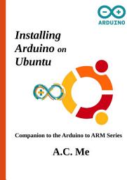 Icon image Installing Arduino on Ubuntu: Companion to the Arduino to ARM Series