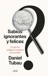 Icon image Sabios ignorantes y felices: Lo que los antiguos escépticos nos enseñan