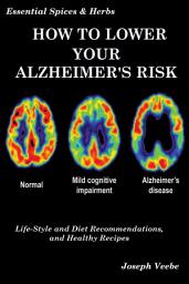 Icon image How to Lower Your Alzheimer's Risk: Life-Style and Diet Recommendations and Healthy Recipes