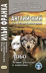 Icon image Английский с Э. Сетон-Томпсоном. Лобо: лучшие рассказы о животных = Ernest Seton Thompson. Lobo, the King of Currumpaw