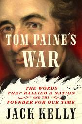 Icon image Tom Paine's War: The Words That Rallied a Nation and the Founder for Our Time
