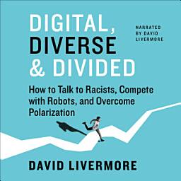 Icon image Digital, Diverse & Divided: How to Talk to Racists, Compete with Robots, and Overcome Polarization