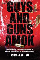 Icon image Guys and Guns Amok: Domestic Terrorism and School Shootings from the Oklahoma City Bombing to the Virginia Tech Massacre