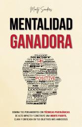 Icon image Mentalidad Ganadora: Domina Tus Pensamientos con Técnicas Psicológicas de Alto Impacto y Construye una Mente Fuerte, Clara y Enfocada en Tus Objetivos Más Ambiciosos