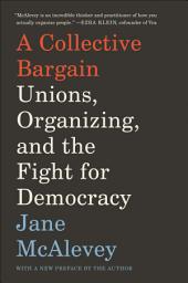 Icon image A Collective Bargain: Unions, Organizing, and the Fight for Democracy