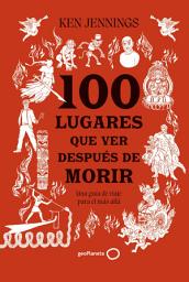 Icon image 100 lugares que ver después de morir: Una guía de viaje para el más allá
