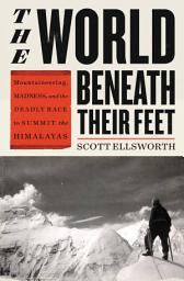Icon image The World Beneath Their Feet: Mountaineering, Madness, and the Deadly Race to Summit the Himalayas