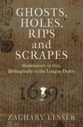 Icon image Ghosts, Holes, Rips and Scrapes: Shakespeare in 1619, Bibliography in the Longue Durée