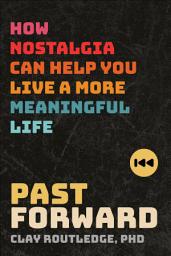 Icon image Past Forward: How Nostalgia Can Help You Live a More Meaningful Life