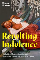 Icon image Revolting Indolence: The Politics of Slacking, Lounging, and Daydreaming in Queer and Trans Latinx Culture