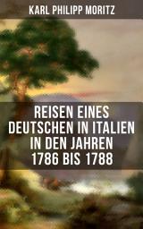 Icon image Karl Philipp Moritz: Reisen eines Deutschen in Italien in den Jahren 1786 bis 1788: Reisebericht in Briefen