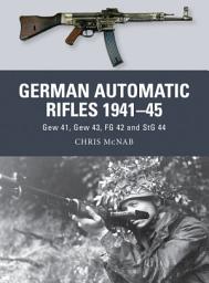 Icon image German Automatic Rifles 1941–45: Gew 41, Gew 43, FG 42 and StG 44