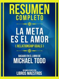 Icon image Resumen Completo - La Meta Es El Amor (Relationship Goals) - Basado En El Libro De Michael Todd
