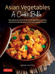 Icon image Asian Vegetables: A Cook's Bible: Descriptions and Illustrations of 139 Vegetables, Including Dried and Preserved Varieties with 145 Authentic Recipes