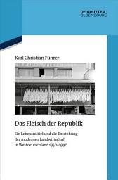 Icon image Das Fleisch der Republik: Ein Lebensmittel und die Entstehung der modernen Landwirtschaft in Westdeutschland 1950–1990