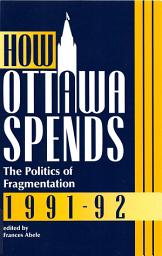 Icon image How Ottawa Spends, 1991-1992: The Politics of Fragmentation