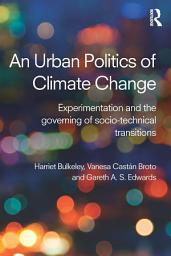 Icon image An Urban Politics of Climate Change: Experimentation and the Governing of Socio-Technical Transitions