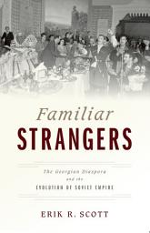 Icon image Familiar Strangers: The Georgian Diaspora and the Evolution of Soviet Empire