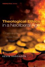 Icon image Theological Ethics in a Neoliberal Age: Confronting the Christian Problem with Wealth