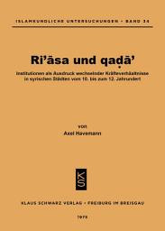 Icon image Ri'asa und qada': Institutionen als Ausdruck wechselnder Kräfteverhältnisse in syrischen Städten vom 10. bis zum 12. Jahrhundert