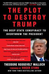 Icon image The Plot to Destroy Trump: The Deep State Conspiracy to Overthrow the President