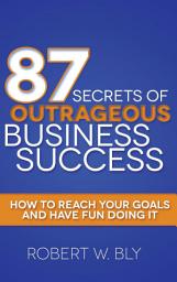 Icon image 87 Secrets of Outrageous Business Success: How to Reach Your Goals and Have Fun Doing It
