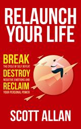 Icon image Relaunch Your Life: Break the Cycle of Self-Defeat, Destroy Negative Emotions, and Reclaim Your Personal Power